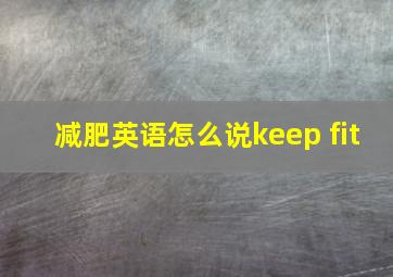 减肥英语怎么说keep fit